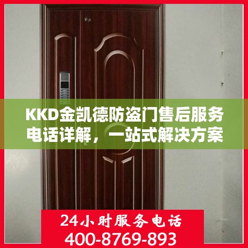 KKD金凯德防盗门售后服务电话详解，一站式解决方案，让您无忧！
