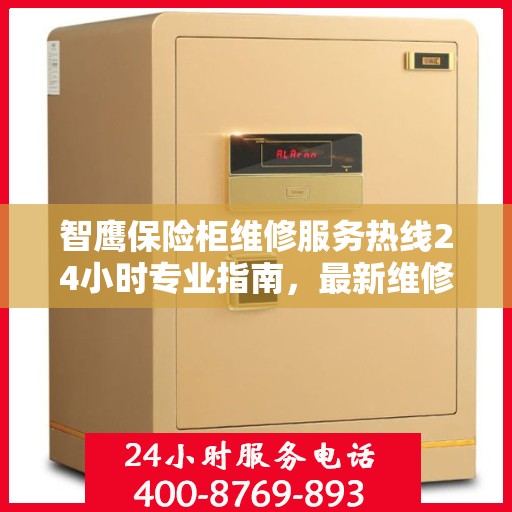 智鹰保险柜维修服务热线24小时专业指南，最新维修攻略与电话服务支持通知