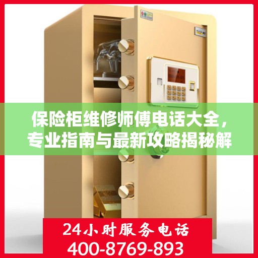 保险柜维修师傅电话大全，专业指南与最新攻略揭秘解宝保险柜维修秘籍