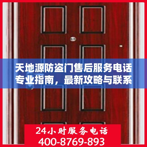 天地源防盗门售后服务电话专业指南，最新攻略与联系方式揭秘