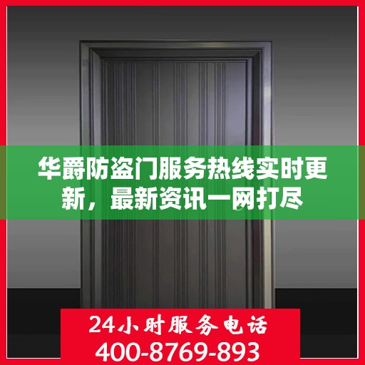 华爵防盗门服务热线实时更新，最新资讯一网打尽