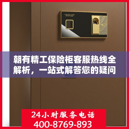 朝有精工保险柜客服热线全解析，一站式解答您的疑问