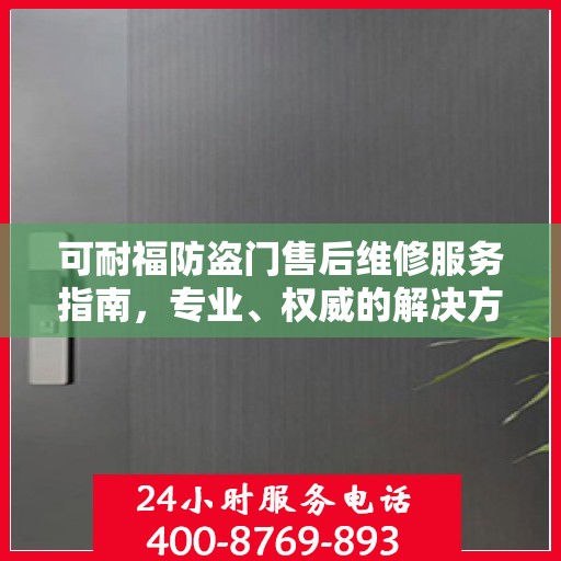 可耐福防盗门售后维修服务指南，专业、权威的解决方案推荐