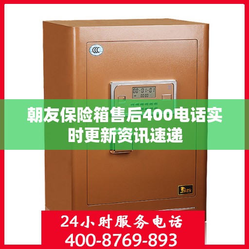 朝友保险箱售后400电话实时更新资讯速递