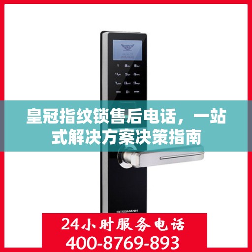 皇冠指纹锁售后电话，一站式解决方案决策指南