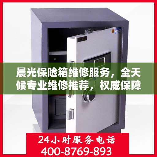 晨光保险箱维修服务，全天候专业维修推荐，权威保障安全无忧