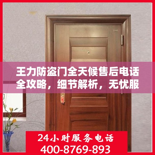 王力防盗门全天候售后电话全攻略，细节解析，无忧服务体验