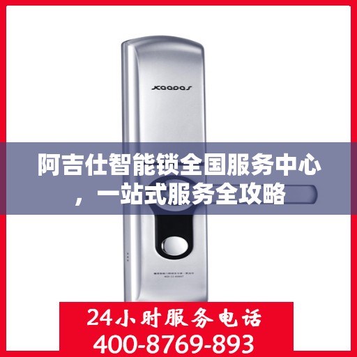 阿吉仕智能锁全国服务中心，一站式服务全攻略