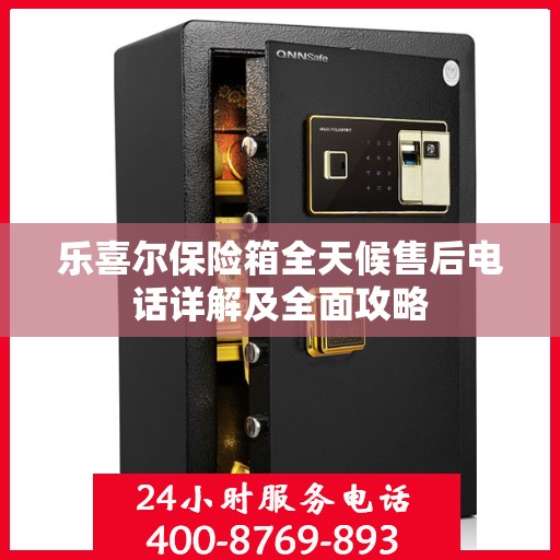 乐喜尔保险箱全天候售后电话详解及全面攻略