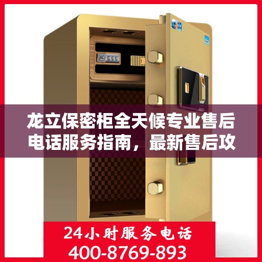 龙立保密柜全天候专业售后电话服务指南，最新售后攻略与指南