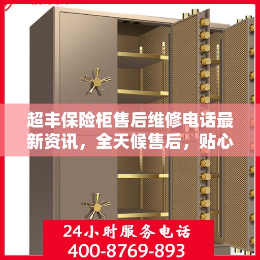 超丰保险柜售后维修电话最新资讯，全天候售后，贴心服务保障您的安全需求