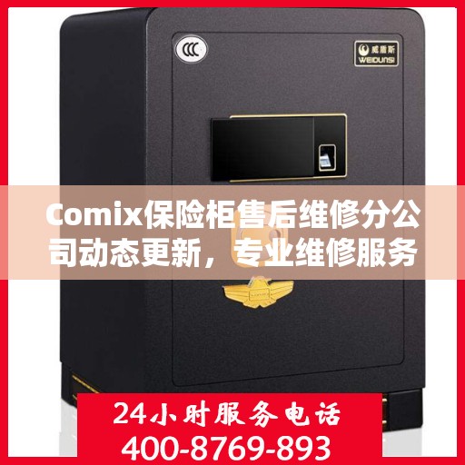 Comix保险柜售后维修分公司动态更新，专业维修服务最新资讯一览