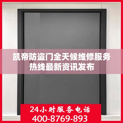 凯帝防盗门全天候维修服务热线最新资讯发布