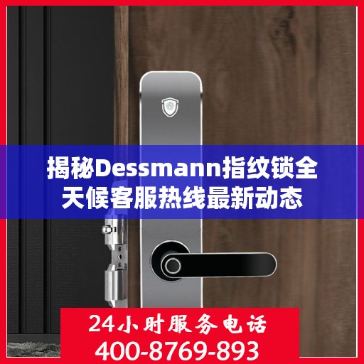 揭秘Dessmann指纹锁全天候客服热线最新动态