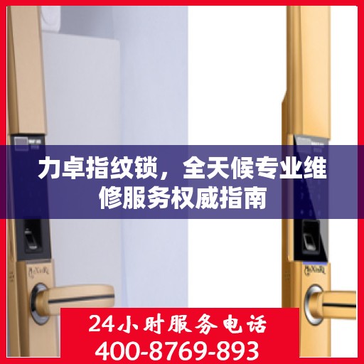 力卓指纹锁，全天候专业维修服务权威指南