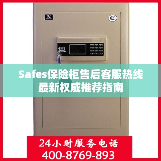 Safes保险柜售后客服热线最新权威推荐指南