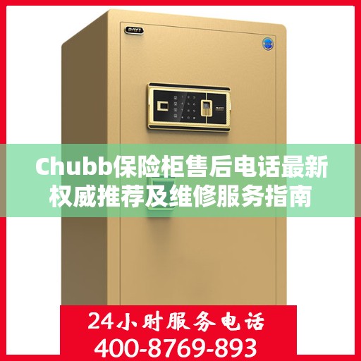 Chubb保险柜售后电话最新权威推荐及维修服务指南