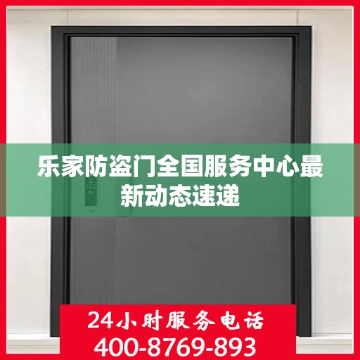 乐家防盗门全国服务中心最新动态速递