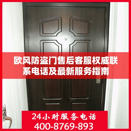 欧风防盗门售后客服权威联系电话及最新服务指南