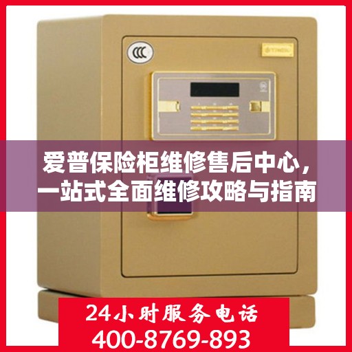 爱普保险柜维修售后中心，一站式全面维修攻略与指南