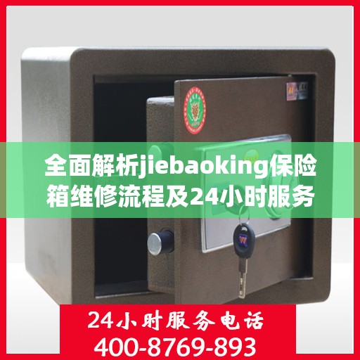 全面解析jiebaoking保险箱维修流程及24小时服务热线