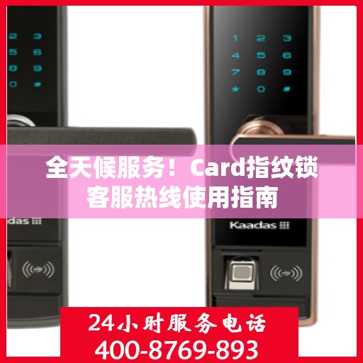 全天候服务！Card指纹锁客服热线使用指南