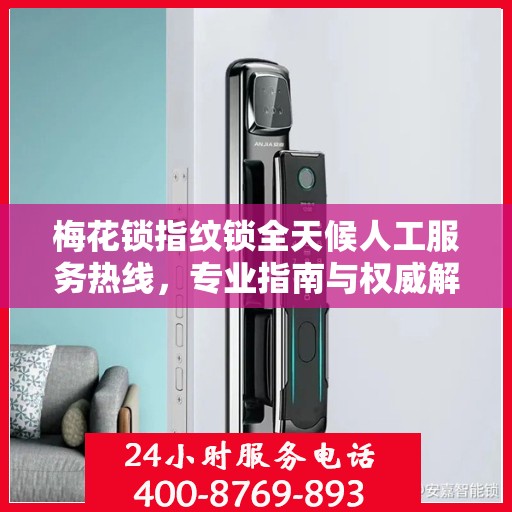 梅花锁指纹锁全天候人工服务热线，专业指南与权威解答