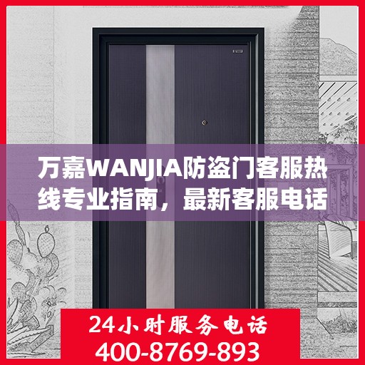 万嘉WANJIA防盗门客服热线专业指南，最新客服电话与攻略速递