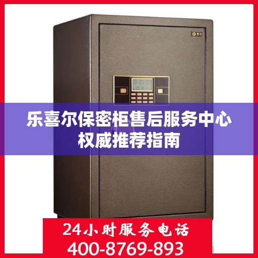 乐喜尔保密柜售后服务中心权威推荐指南