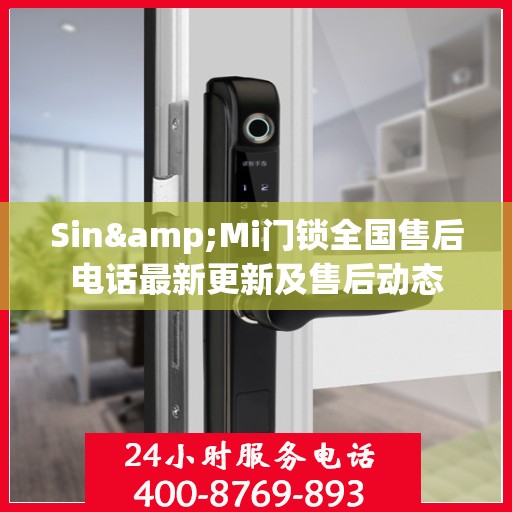 Sin&Mi门锁全国售后电话最新更新及售后动态