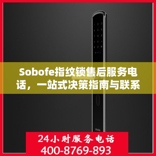 Sobofe指纹锁售后服务电话，一站式决策指南与联系支持
