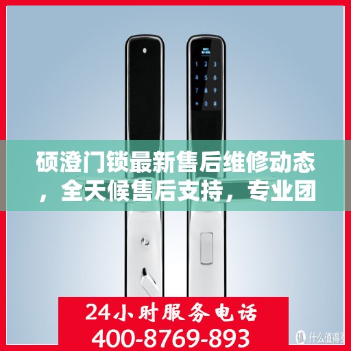 硕澄门锁最新售后维修动态，全天候售后支持，专业团队随时为您解答疑问