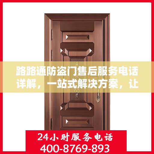 路路通防盗门售后服务电话详解，一站式解决方案，让您轻松了解售后支持！