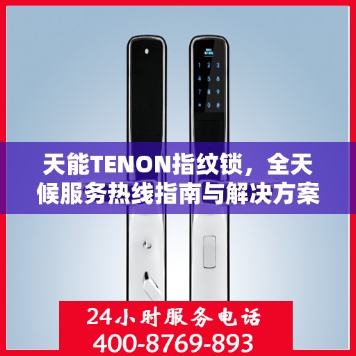 天能TENON指纹锁，全天候服务热线指南与解决方案