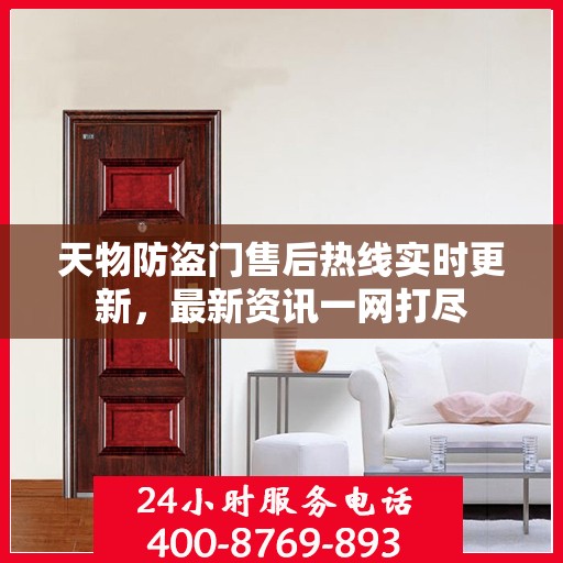 天物防盗门售后热线实时更新，最新资讯一网打尽