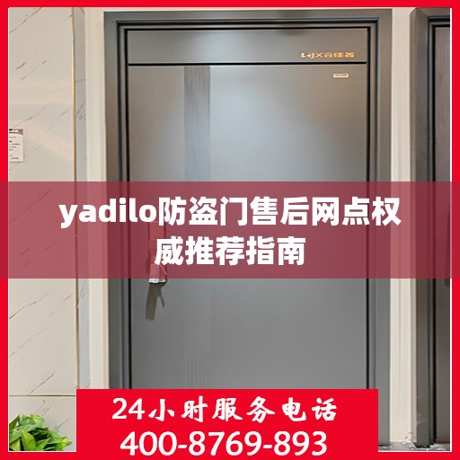 yadilo防盗门售后网点权威推荐指南