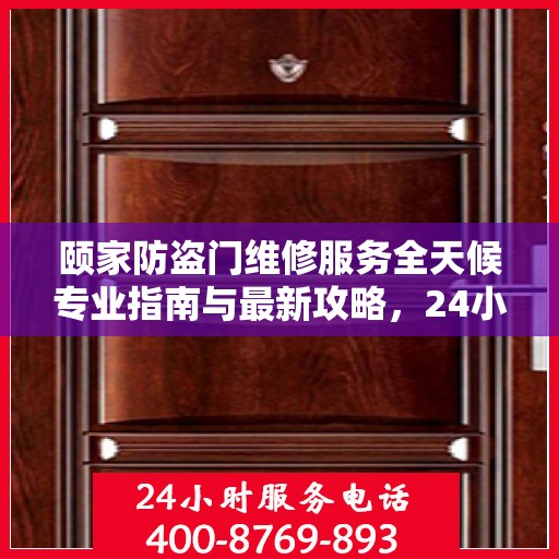 颐家防盗门维修服务全天候专业指南与最新攻略，24小时服务电话一网打尽
