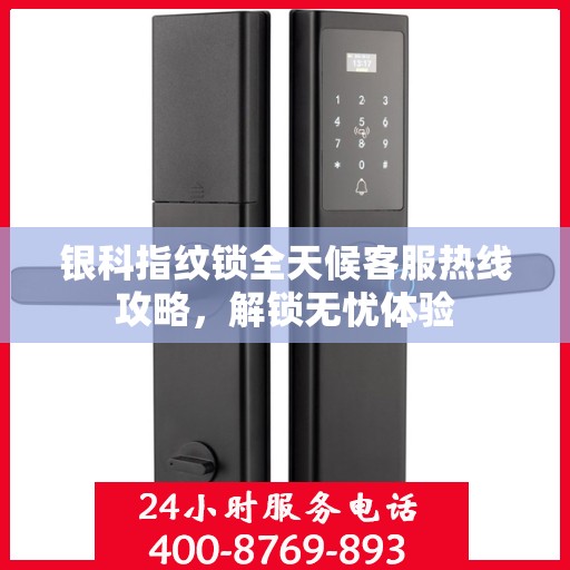 银科指纹锁全天候客服热线攻略，解锁无忧体验