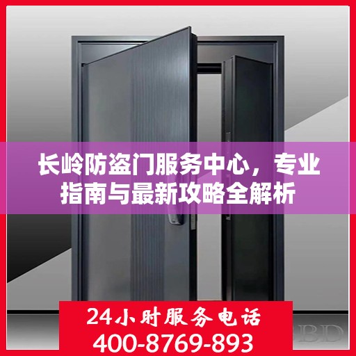 长岭防盗门服务中心，专业指南与最新攻略全解析