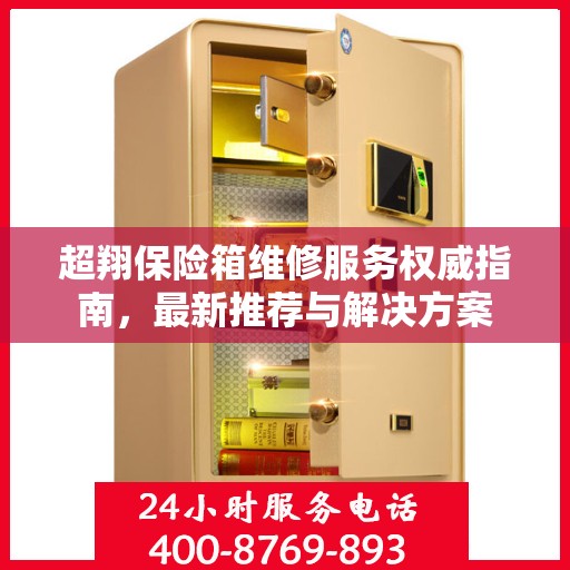 超翔保险箱维修服务权威指南，最新推荐与解决方案