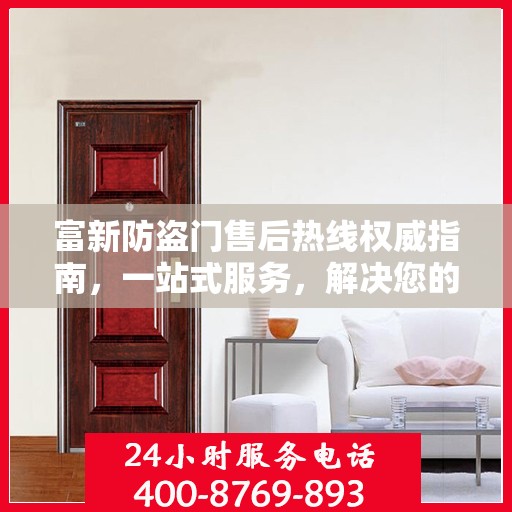 富新防盗门售后热线权威指南，一站式服务，解决您的所有问题