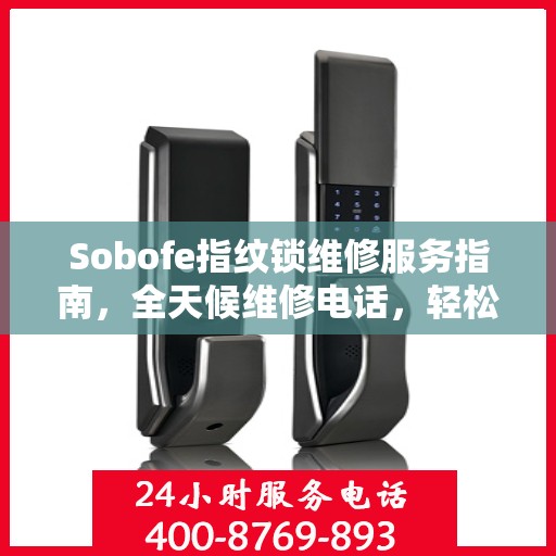 Sobofe指纹锁维修服务指南，全天候维修电话，轻松解决您的锁具问题