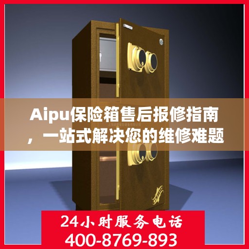 Aipu保险箱售后报修指南，一站式解决您的维修难题