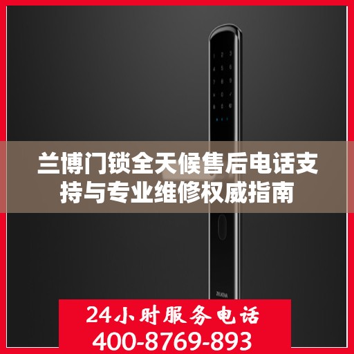 兰博门锁全天候售后电话支持与专业维修权威指南