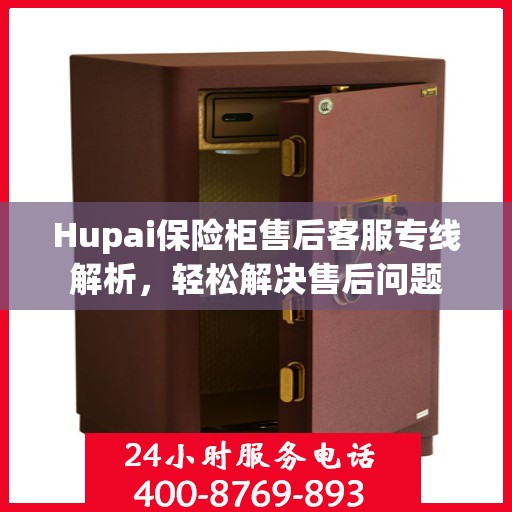 Hupai保险柜售后客服专线解析，轻松解决售后问题