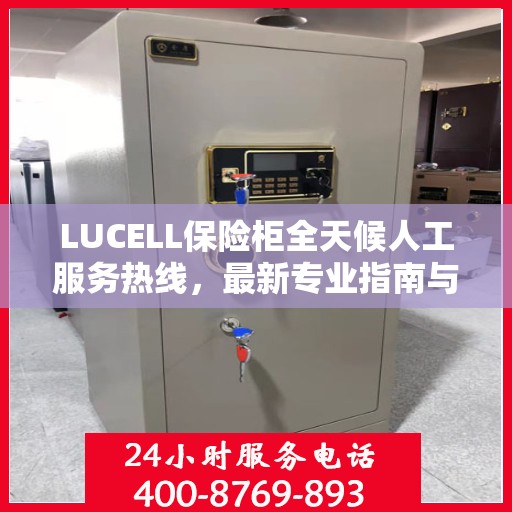 LUCELL保险柜全天候人工服务热线，最新专业指南与攻略