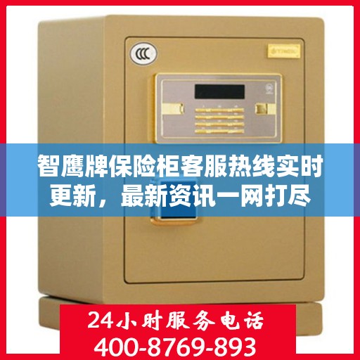 智鹰牌保险柜客服热线实时更新，最新资讯一网打尽