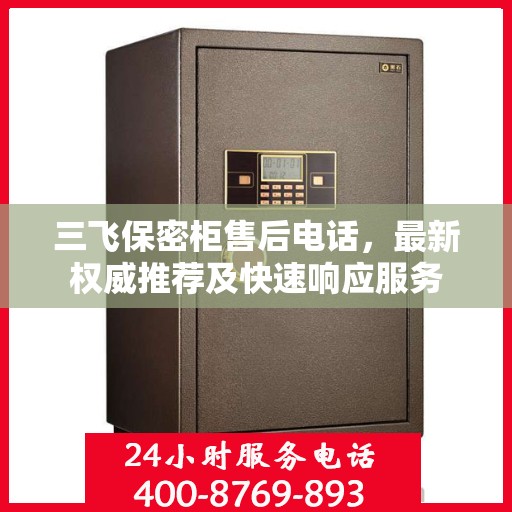 三飞保密柜售后电话，最新权威推荐及快速响应服务