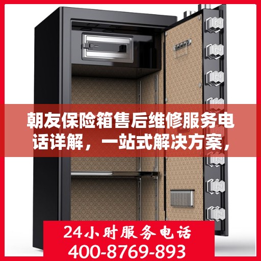 朝友保险箱售后维修服务电话详解，一站式解决方案，让您轻松搞定维修问题