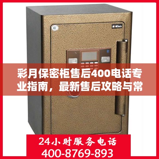 彩月保密柜售后400电话专业指南，最新售后攻略与常见问题解答